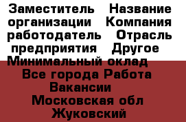 Заместитель › Название организации ­ Компания-работодатель › Отрасль предприятия ­ Другое › Минимальный оклад ­ 1 - Все города Работа » Вакансии   . Московская обл.,Жуковский г.